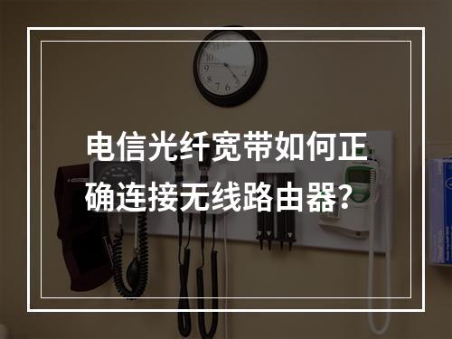 电信光纤宽带如何正确连接无线路由器？