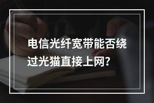 电信光纤宽带能否绕过光猫直接上网？