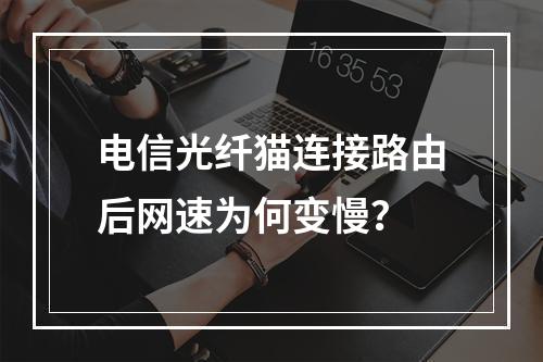 电信光纤猫连接路由后网速为何变慢？