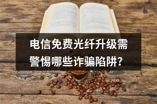 电信免费光纤升级需警惕哪些诈骗陷阱？