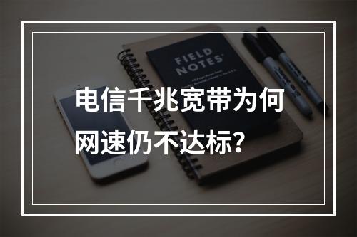 电信千兆宽带为何网速仍不达标？
