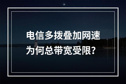 电信多拨叠加网速为何总带宽受限？