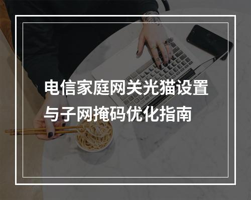 电信家庭网关光猫设置与子网掩码优化指南