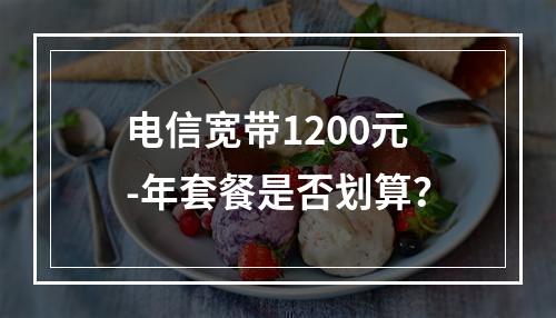 电信宽带1200元-年套餐是否划算？
