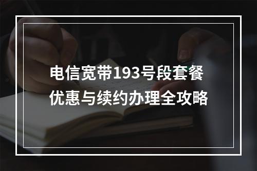 电信宽带193号段套餐优惠与续约办理全攻略