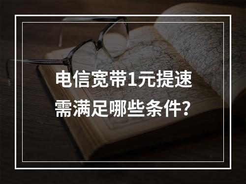 电信宽带1元提速需满足哪些条件？