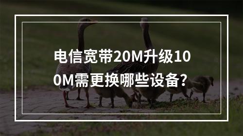 电信宽带20M升级100M需更换哪些设备？