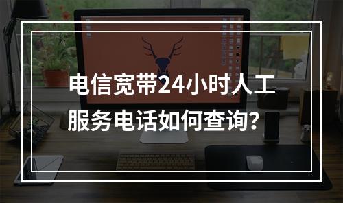 电信宽带24小时人工服务电话如何查询？