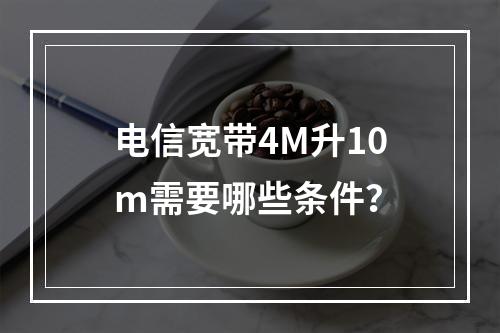 电信宽带4M升10m需要哪些条件？