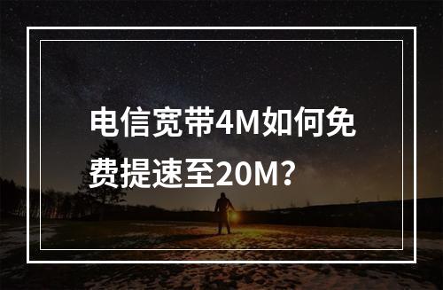 电信宽带4M如何免费提速至20M？