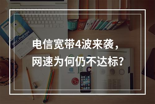 电信宽带4波来袭，网速为何仍不达标？
