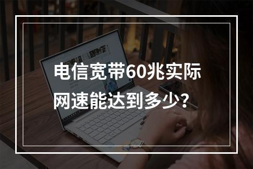 电信宽带60兆实际网速能达到多少？