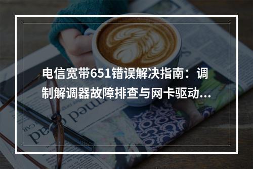 电信宽带651错误解决指南：调制解调器故障排查与网卡驱动修复