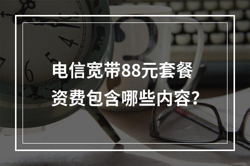 电信宽带88元套餐资费包含哪些内容？