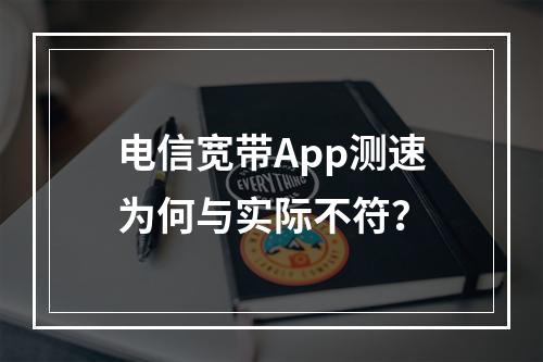 电信宽带App测速为何与实际不符？