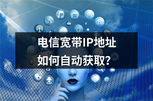 电信宽带IP地址如何自动获取？