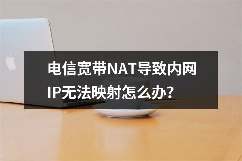 电信宽带NAT导致内网IP无法映射怎么办？