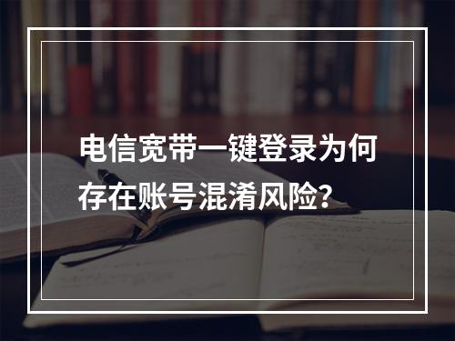 电信宽带一键登录为何存在账号混淆风险？