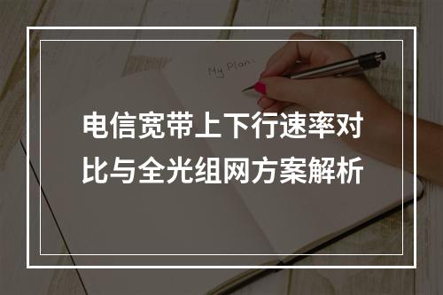 电信宽带上下行速率对比与全光组网方案解析