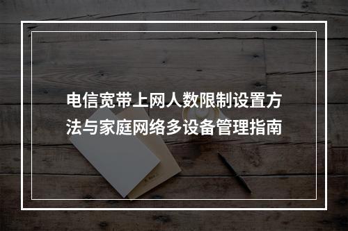 电信宽带上网人数限制设置方法与家庭网络多设备管理指南
