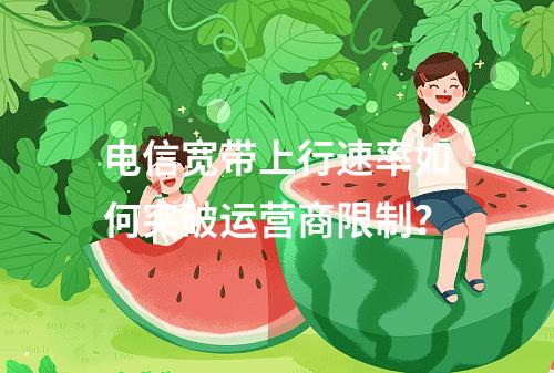 电信宽带上行速率如何突破运营商限制？
