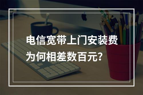 电信宽带上门安装费为何相差数百元？