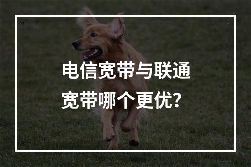 电信宽带与联通宽带哪个更优？