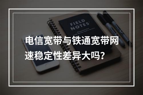 电信宽带与铁通宽带网速稳定性差异大吗？