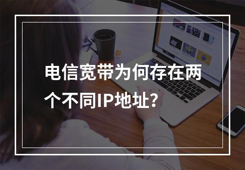 电信宽带为何存在两个不同IP地址？