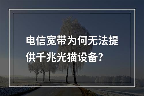 电信宽带为何无法提供千兆光猫设备？