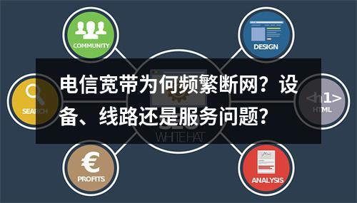 电信宽带为何频繁断网？设备、线路还是服务问题？