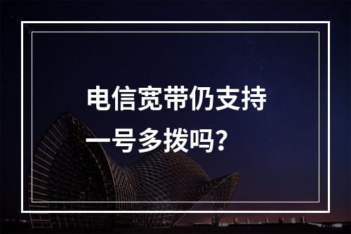 电信宽带仍支持一号多拨吗？