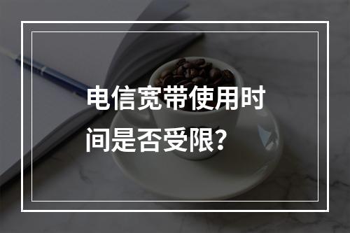 电信宽带使用时间是否受限？