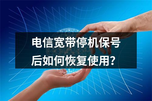 电信宽带停机保号后如何恢复使用？