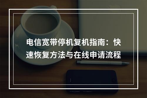 电信宽带停机复机指南：快速恢复方法与在线申请流程
