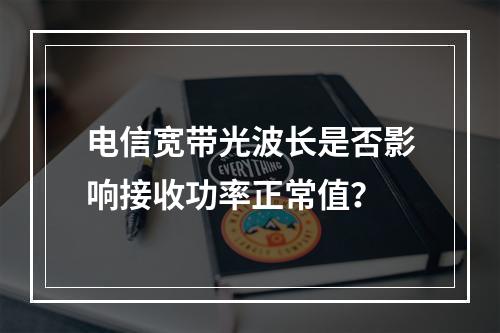电信宽带光波长是否影响接收功率正常值？