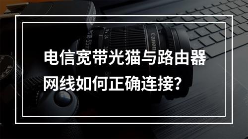 电信宽带光猫与路由器网线如何正确连接？