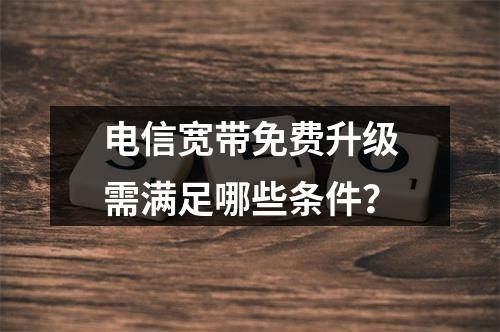 电信宽带免费升级需满足哪些条件？
