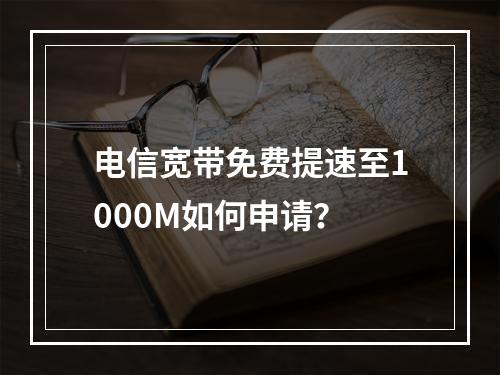 电信宽带免费提速至1000M如何申请？