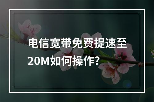 电信宽带免费提速至20M如何操作？
