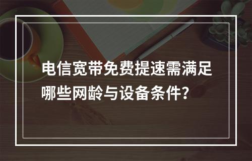 电信宽带免费提速需满足哪些网龄与设备条件？