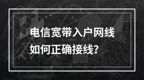 电信宽带入户网线如何正确接线？