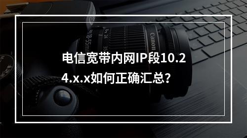 电信宽带内网IP段10.24.x.x如何正确汇总？
