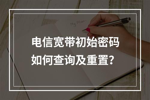 电信宽带初始密码如何查询及重置？
