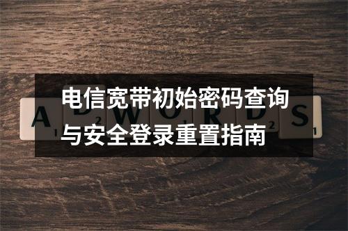 电信宽带初始密码查询与安全登录重置指南
