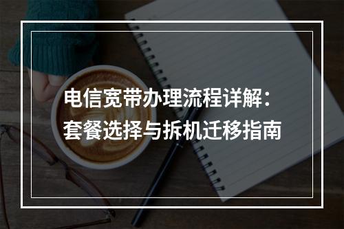 电信宽带办理流程详解：套餐选择与拆机迁移指南