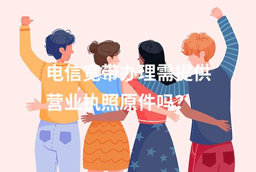 电信宽带办理需提供营业执照原件吗？