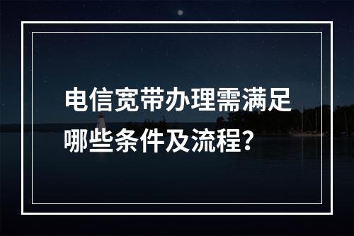 电信宽带办理需满足哪些条件及流程？