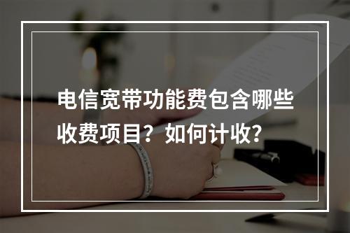 电信宽带功能费包含哪些收费项目？如何计收？