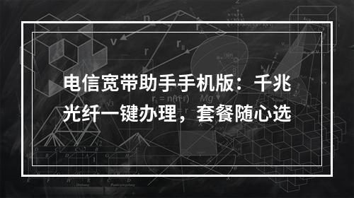 电信宽带助手手机版：千兆光纤一键办理，套餐随心选